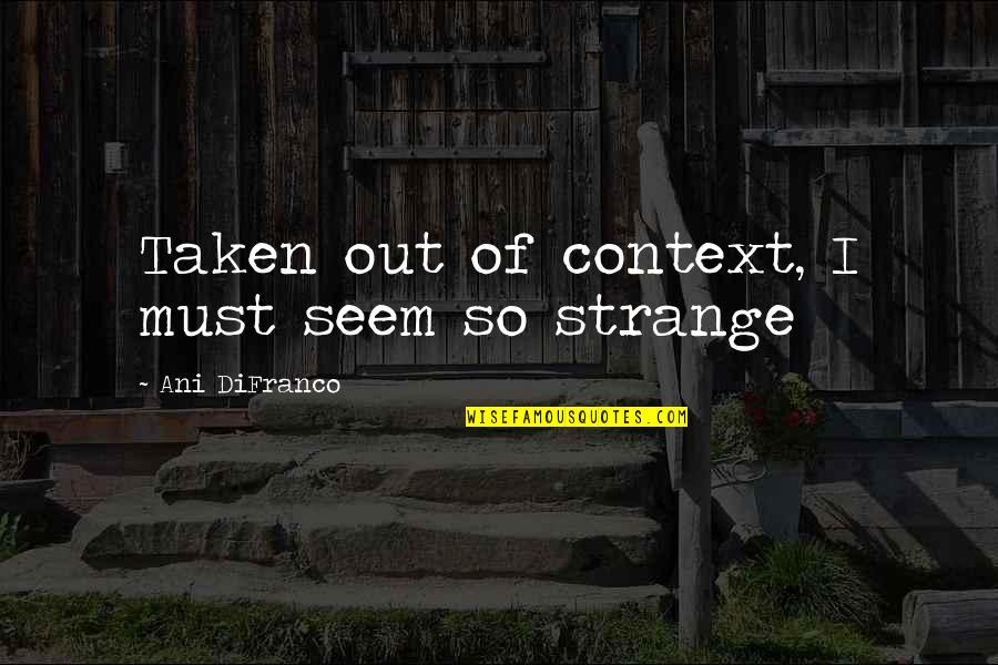 Glasperlenspiel Freundschaft Quotes By Ani DiFranco: Taken out of context, I must seem so Glasperlenspiel Freundschaft Quotes By Ani DiFranco: Taken out of context, I must seem so