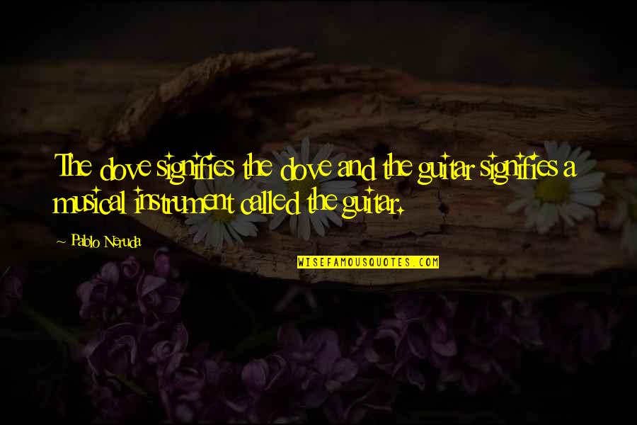 Glaspie Modern Quotes By Pablo Neruda: The dove signifies the dove and the guitar Glaspie Modern Quotes By Pablo Neruda: The dove signifies the dove and the guitar