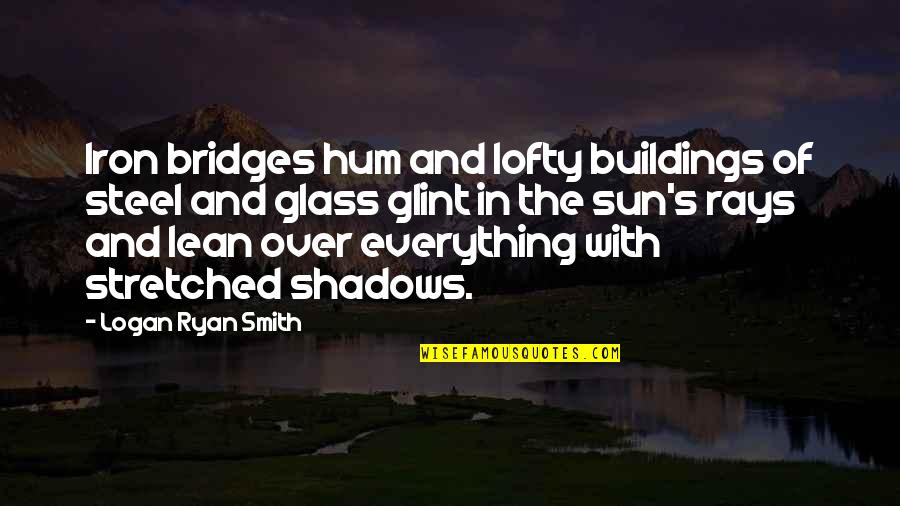 Glass Buildings Quotes By Logan Ryan Smith: Iron bridges hum and lofty buildings of steel