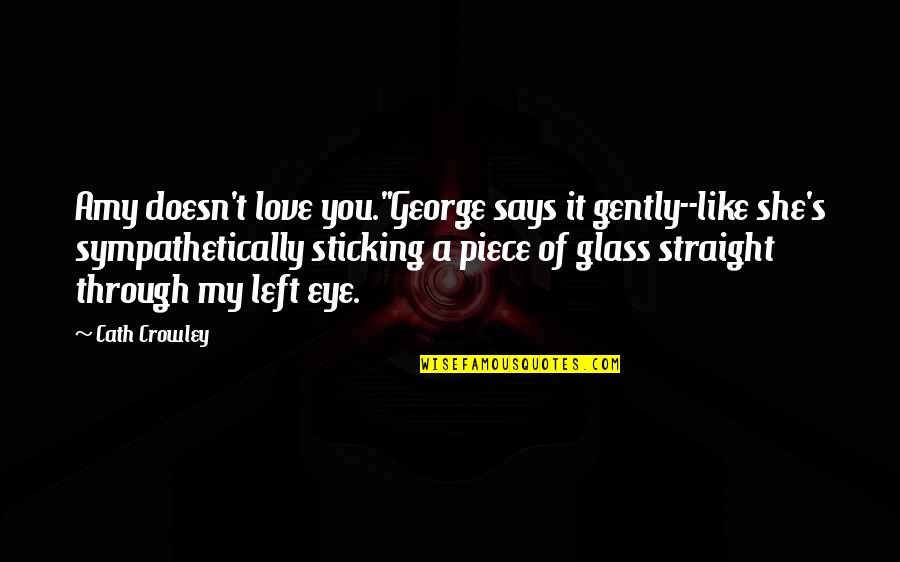 Glass Eye Quotes By Cath Crowley: Amy doesn't love you."George says it gently--like she's