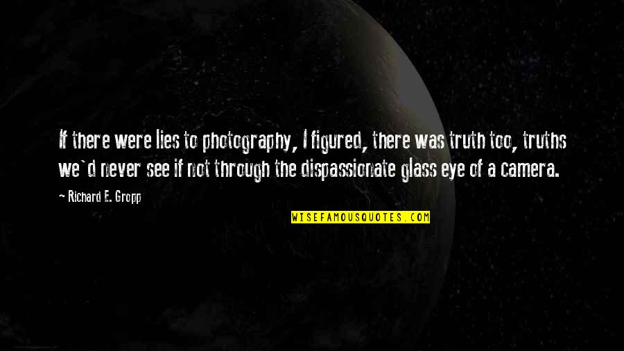 Glass Eye Quotes By Richard E. Gropp: If there were lies to photography, I figured,