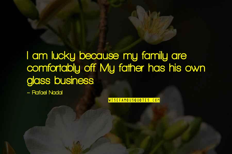 Glass Family Quotes By Rafael Nadal: I am lucky because my family are comfortably
