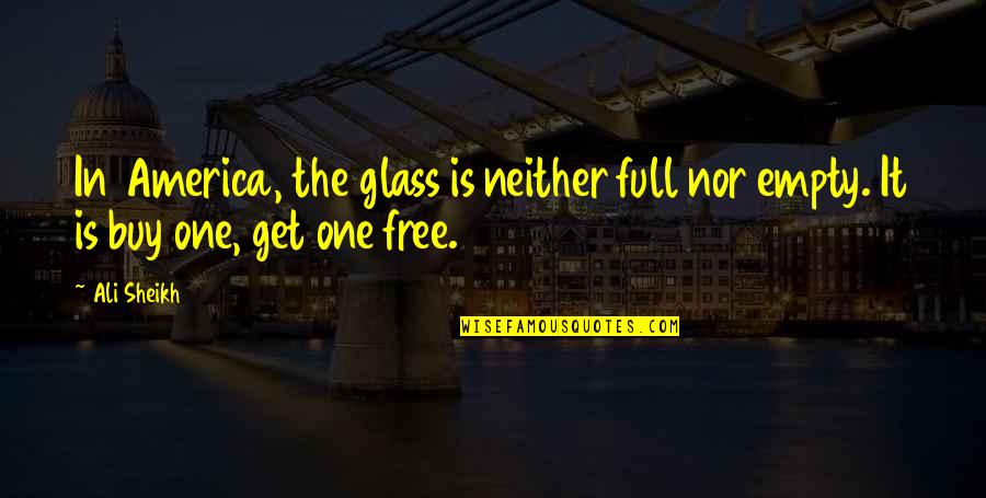 Glass Full Quotes By Ali Sheikh: In America, the glass is neither full nor