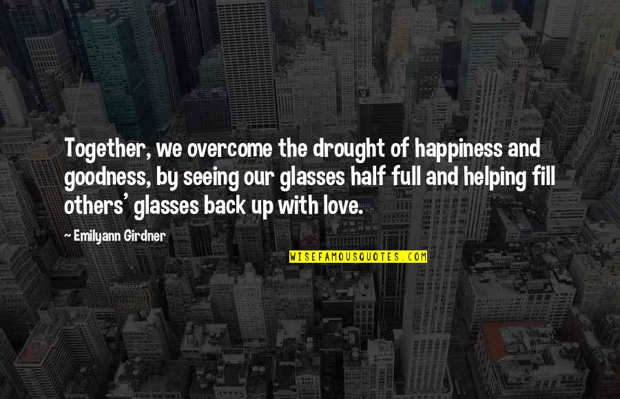 Glass Full Quotes By Emilyann Girdner: Together, we overcome the drought of happiness and