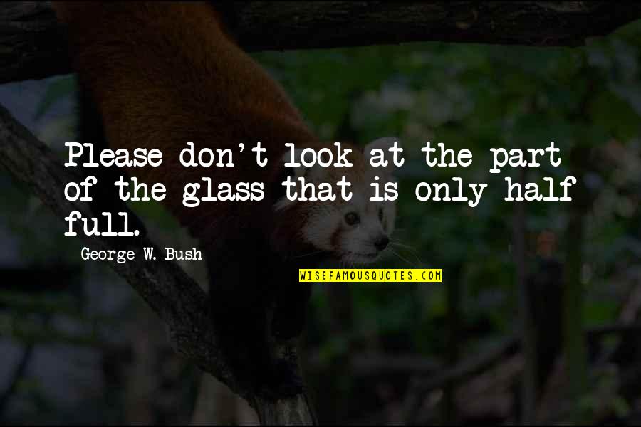 Glass Full Quotes By George W. Bush: Please don't look at the part of the