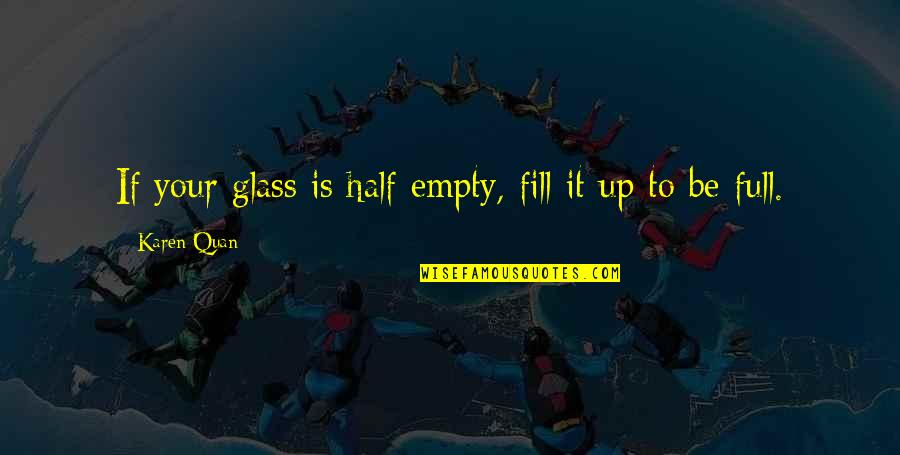 Glass Full Quotes By Karen Quan: If your glass is half empty, fill it