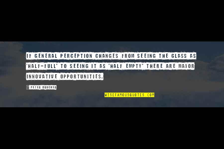 Glass Full Quotes By Peter Drucker: If general perception changes from seeing the glass