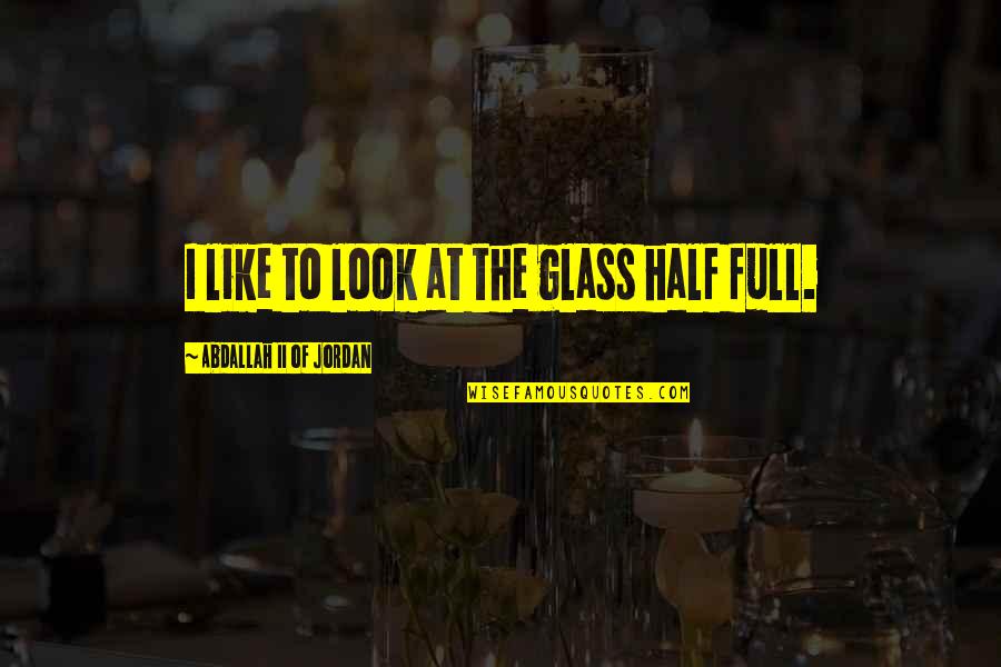 Glass Half Quotes By Abdallah II Of Jordan: I like to look at the glass half