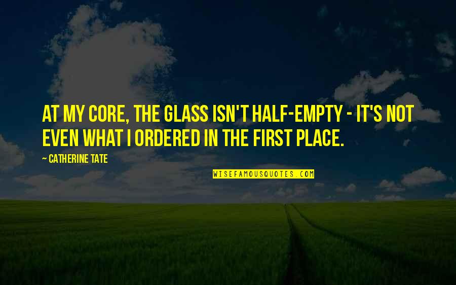 Glass Half Quotes By Catherine Tate: At my core, the glass isn't half-empty -