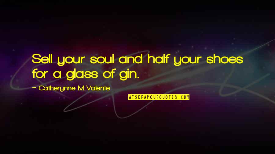 Glass Half Quotes By Catherynne M Valente: Sell your soul and half your shoes for