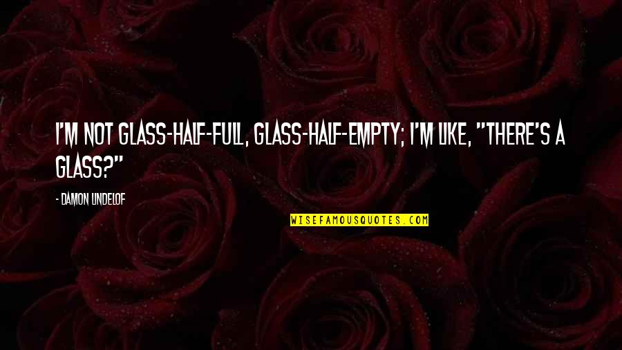 Glass Half Quotes By Damon Lindelof: I'm not glass-half-full, glass-half-empty; I'm like, "There's a