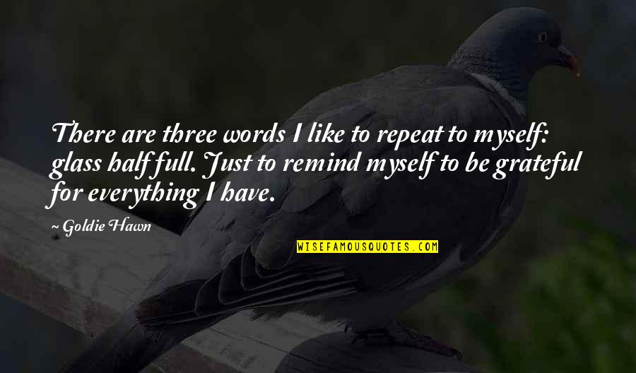 Glass Half Quotes By Goldie Hawn: There are three words I like to repeat