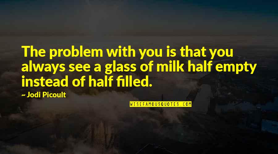 Glass Half Quotes By Jodi Picoult: The problem with you is that you always