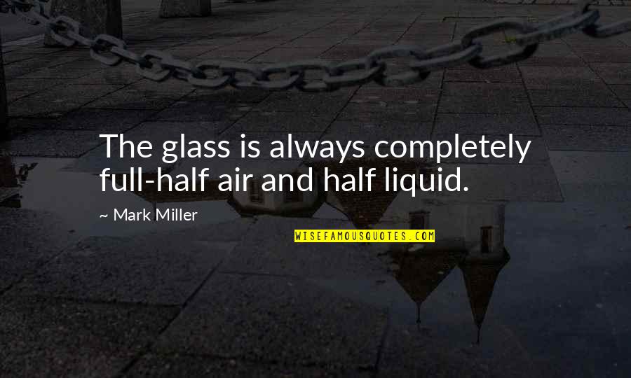 Glass Half Quotes By Mark Miller: The glass is always completely full-half air and
