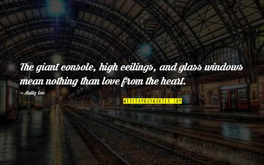 Glass Heart Quotes By Auliq Ice: The giant console, high ceilings, and glass windows