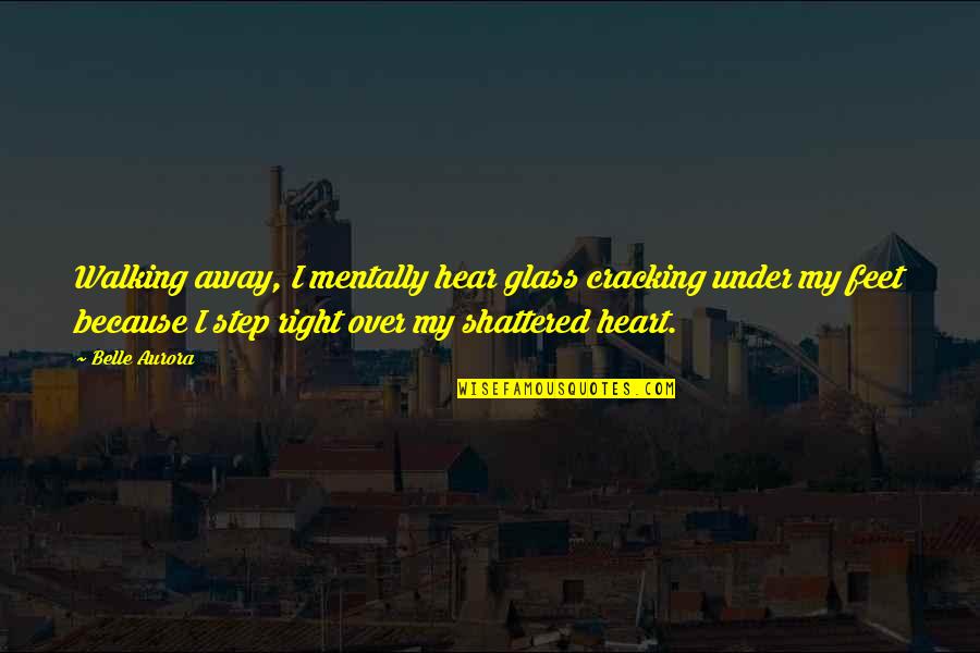 Glass Heart Quotes By Belle Aurora: Walking away, I mentally hear glass cracking under