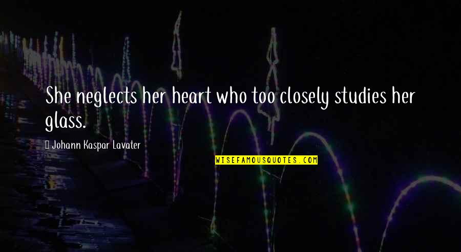 Glass Heart Quotes By Johann Kaspar Lavater: She neglects her heart who too closely studies