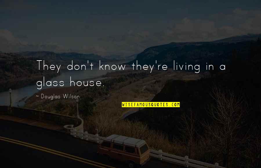 Glass House Quotes By Douglas Wilson: They don't know they're living in a glass