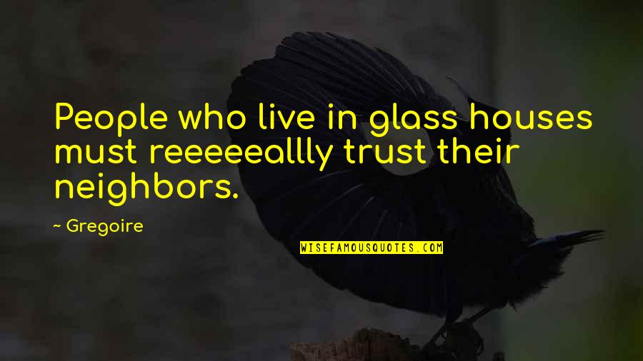 Glass House Quotes By Gregoire: People who live in glass houses must reeeeeallly