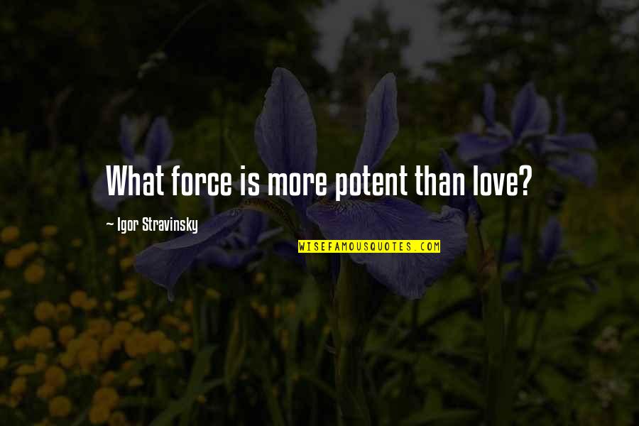 Glass Houses Quotes By Igor Stravinsky: What force is more potent than love?