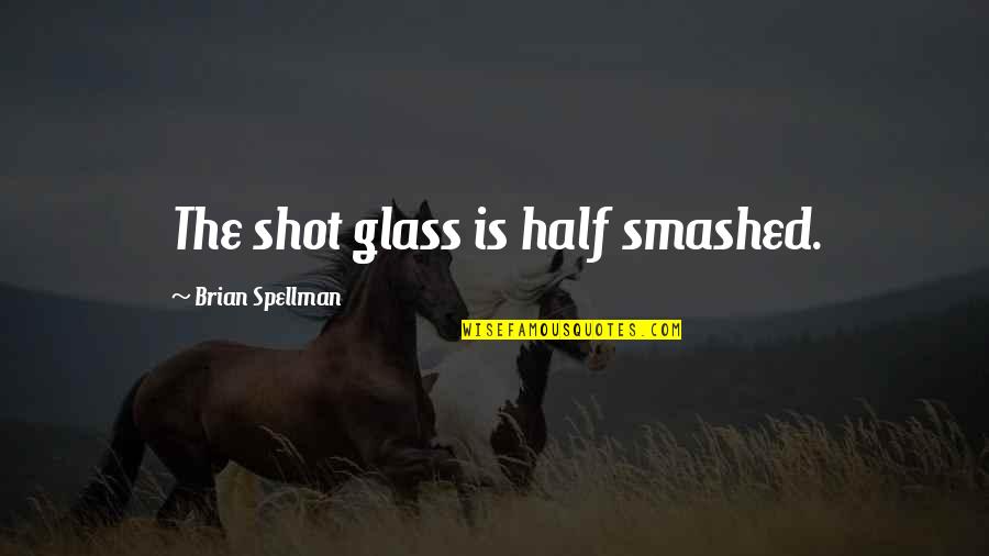 Glass Is Half Empty Quotes By Brian Spellman: The shot glass is half smashed.