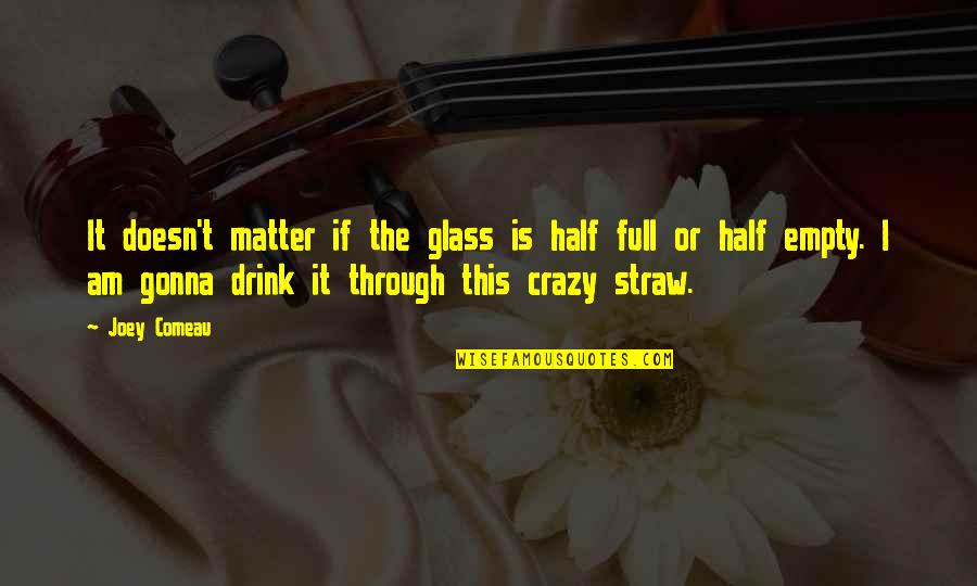Glass Is Half Empty Quotes By Joey Comeau: It doesn't matter if the glass is half