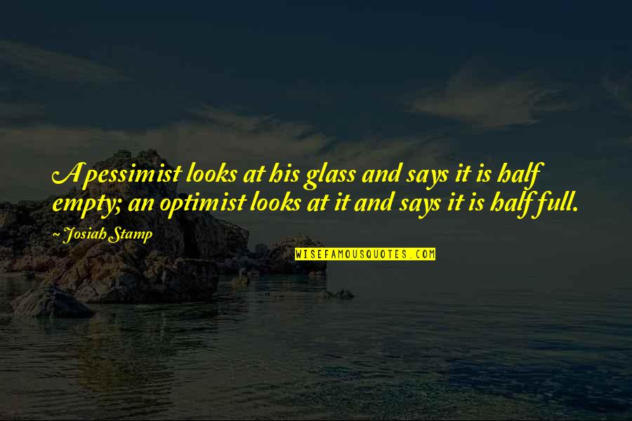 Glass Is Half Empty Quotes By Josiah Stamp: A pessimist looks at his glass and says