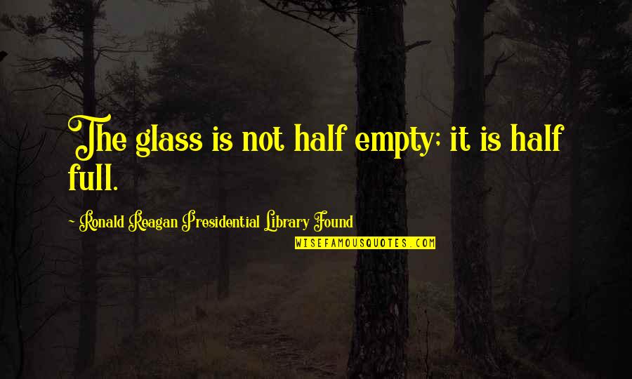 Glass Is Half Empty Quotes By Ronald Reagan Presidential Library Found: The glass is not half empty; it is