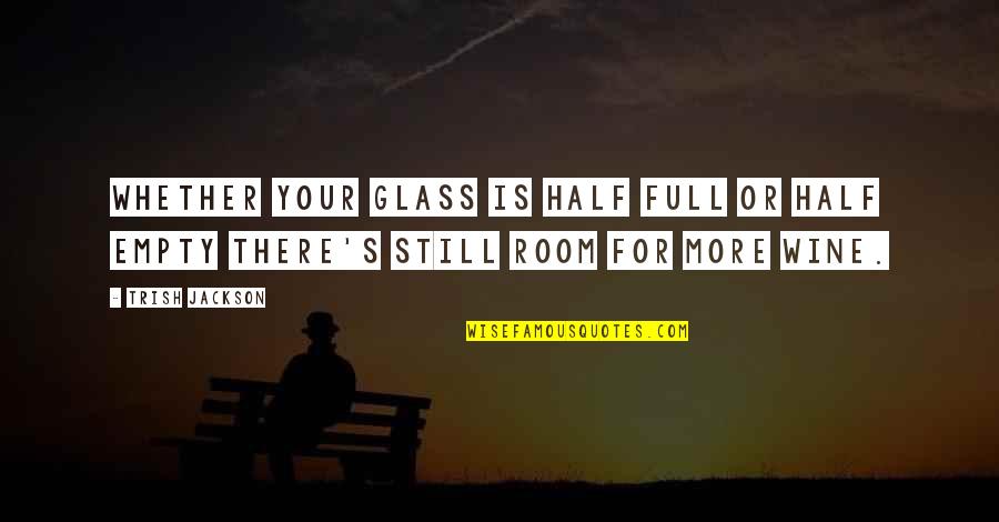 Glass Is Half Empty Quotes By Trish Jackson: Whether your glass is half full or half