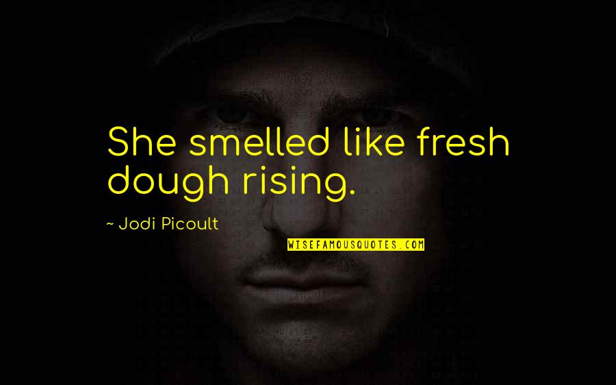 Glass Kids Characters Quotes By Jodi Picoult: She smelled like fresh dough rising.