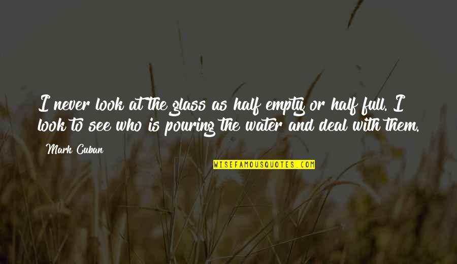 Glass Of Water Half Empty Quotes By Mark Cuban: I never look at the glass as half Glass Of Water Half Empty Quotes By Mark Cuban: I never look at the glass as half