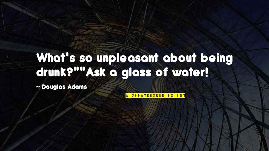 Glass Of Water Quotes By Douglas Adams: What's so unpleasant about being drunk?""Ask a glass