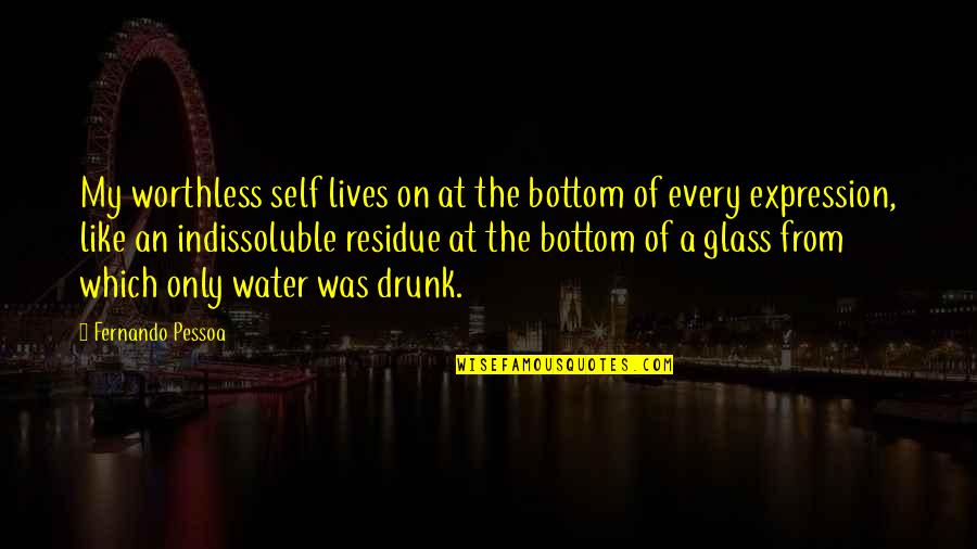 Glass Of Water Quotes By Fernando Pessoa: My worthless self lives on at the bottom