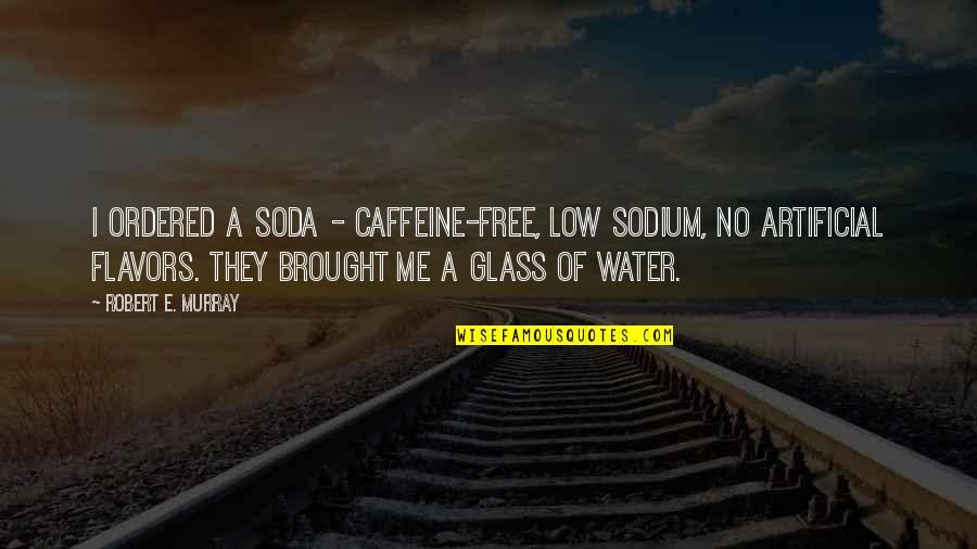 Glass Of Water Quotes By Robert E. Murray: I ordered a soda - caffeine-free, low sodium,