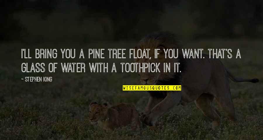 Glass Of Water Quotes By Stephen King: I'll bring you a pine tree float, if