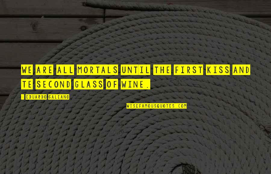 Glass Of Wine Quotes By Eduardo Galeano: We are all mortals until the first kiss