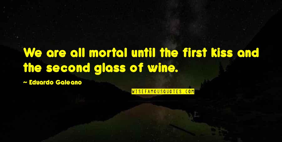 Glass Of Wine Quotes By Eduardo Galeano: We are all mortal until the first kiss