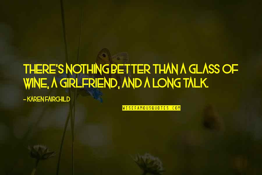 Glass Of Wine Quotes By Karen Fairchild: There's nothing better than a glass of wine,