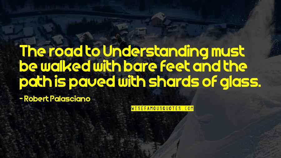 Glass Shards Quotes By Robert Palasciano: The road to Understanding must be walked with
