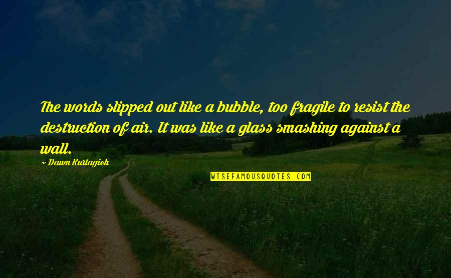 Glass Wall Quotes By Dawn Kurtagich: The words slipped out like a bubble, too