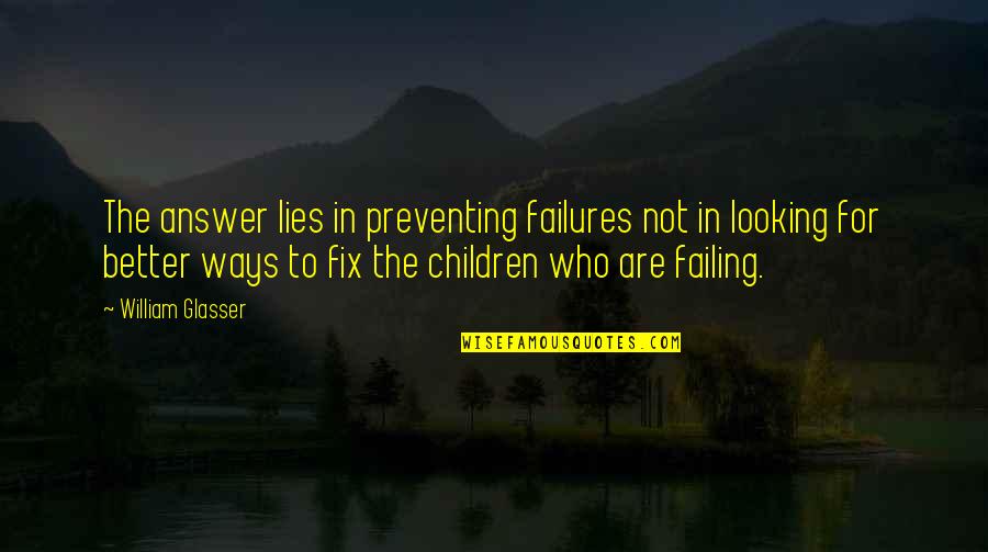 Glasser Quotes By William Glasser: The answer lies in preventing failures not in