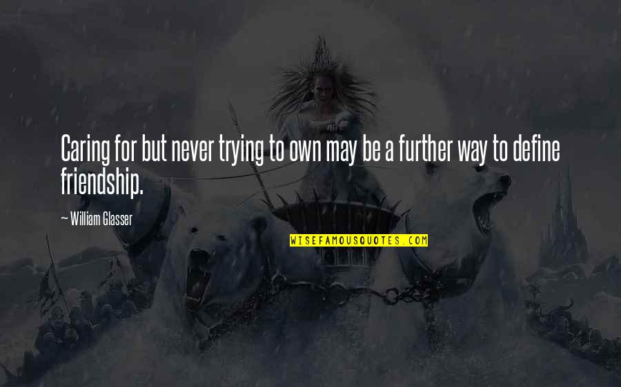 Glasser Quotes By William Glasser: Caring for but never trying to own may