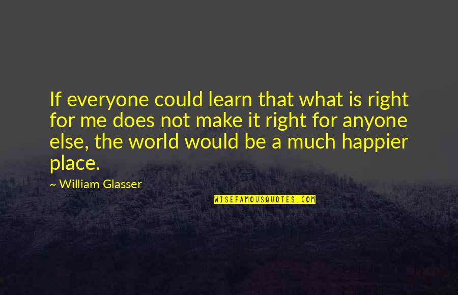 Glasser Quotes By William Glasser: If everyone could learn that what is right