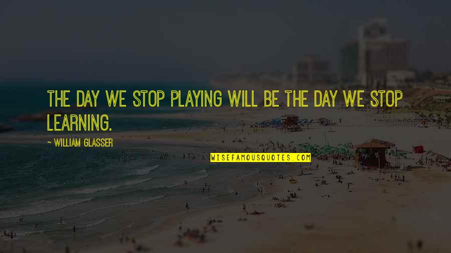 Glasser Quotes By William Glasser: The day we stop playing will be the