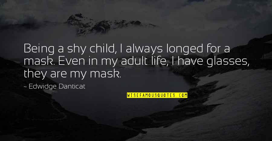 Glasses And Life Quotes By Edwidge Danticat: Being a shy child, I always longed for