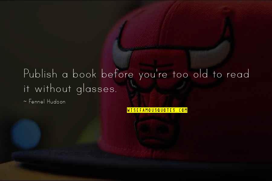 Glasses And Life Quotes By Fennel Hudson: Publish a book before you're too old to