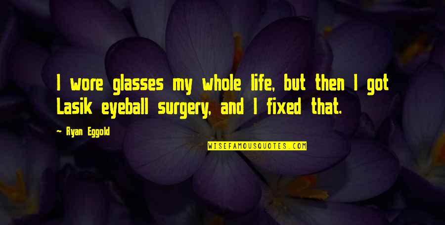 Glasses And Life Quotes By Ryan Eggold: I wore glasses my whole life, but then