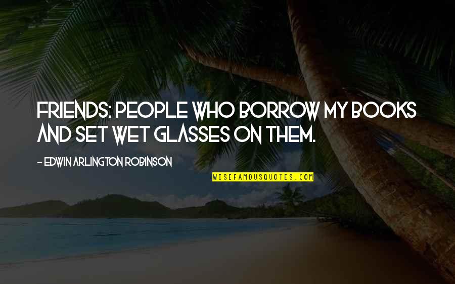 Glasses Funny Quotes By Edwin Arlington Robinson: Friends: people who borrow my books and set