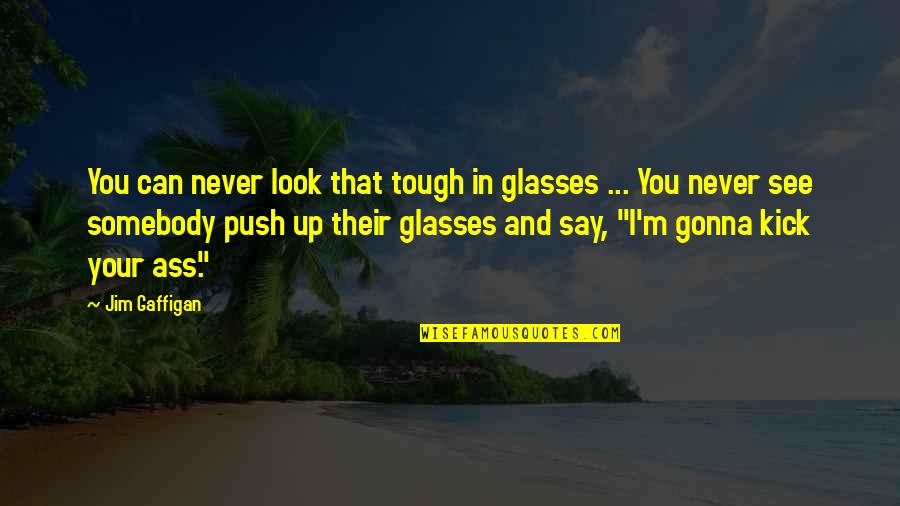 Glasses Funny Quotes By Jim Gaffigan: You can never look that tough in glasses