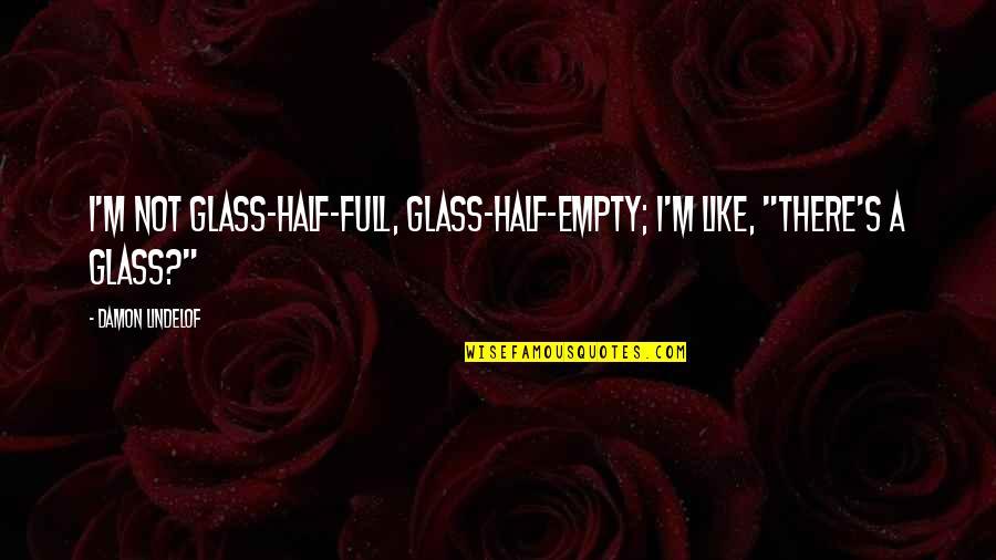 Glasses Half Full Quotes By Damon Lindelof: I'm not glass-half-full, glass-half-empty; I'm like, "There's a